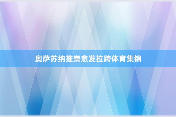 奥萨苏纳推崇愈发拉跨体育集锦