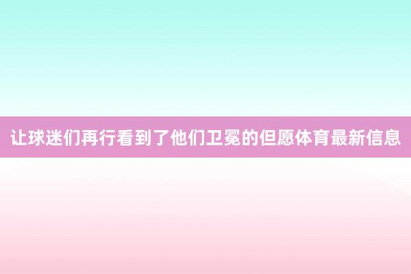 让球迷们再行看到了他们卫冕的但愿体育最新信息