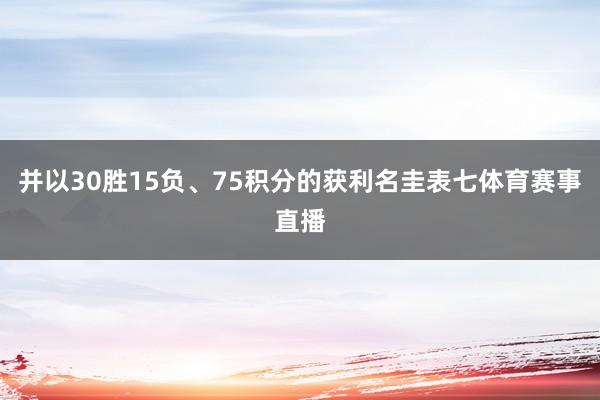 并以30胜15负、75积分的获利名圭表七体育赛事直播
