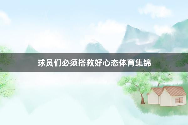 球员们必须搭救好心态体育集锦