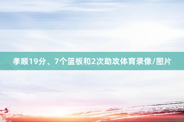 孝顺19分、7个篮板和2次助攻体育录像/图片