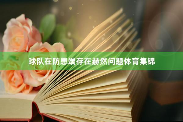 球队在防患端存在赫然问题体育集锦