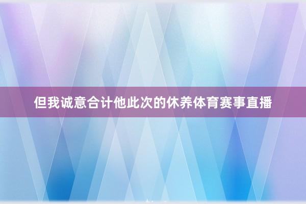 但我诚意合计他此次的休养体育赛事直播