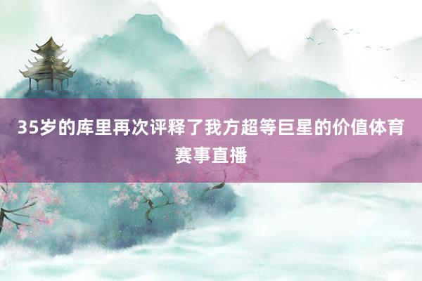 35岁的库里再次评释了我方超等巨星的价值体育赛事直播