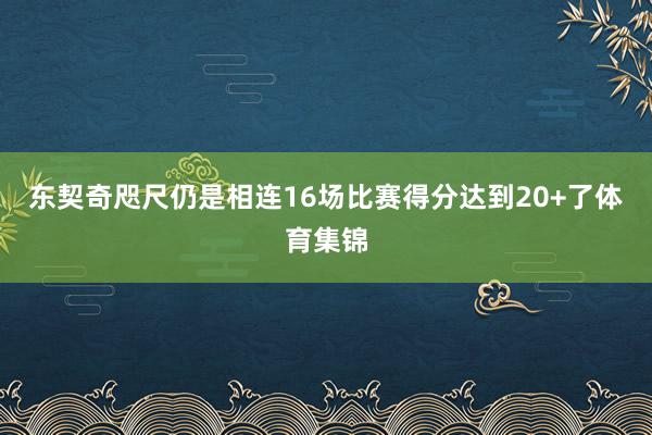 东契奇咫尺仍是相连16场比赛得分达到20+了体育集锦