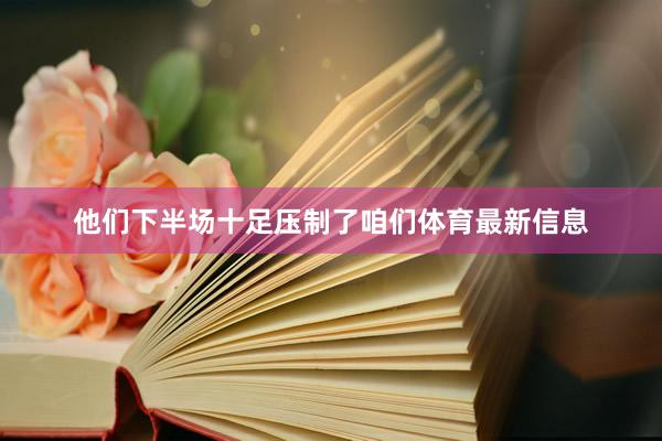 他们下半场十足压制了咱们体育最新信息