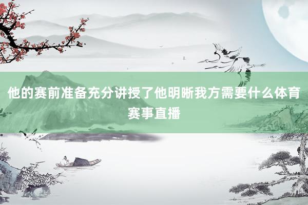 他的赛前准备充分讲授了他明晰我方需要什么体育赛事直播
