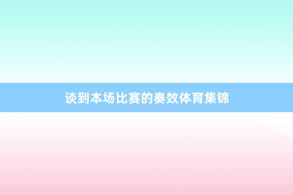 谈到本场比赛的奏效体育集锦