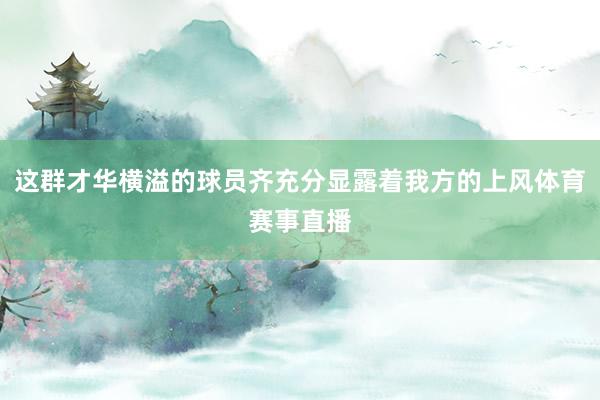 这群才华横溢的球员齐充分显露着我方的上风体育赛事直播