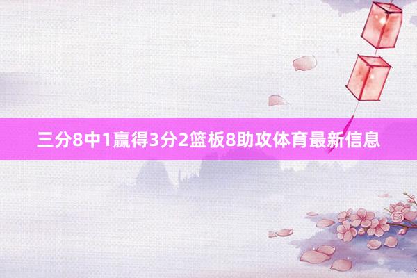 三分8中1赢得3分2篮板8助攻体育最新信息