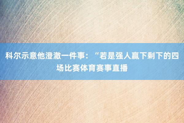 科尔示意他澄澈一件事：“若是强人赢下剩下的四场比赛体育赛事直播