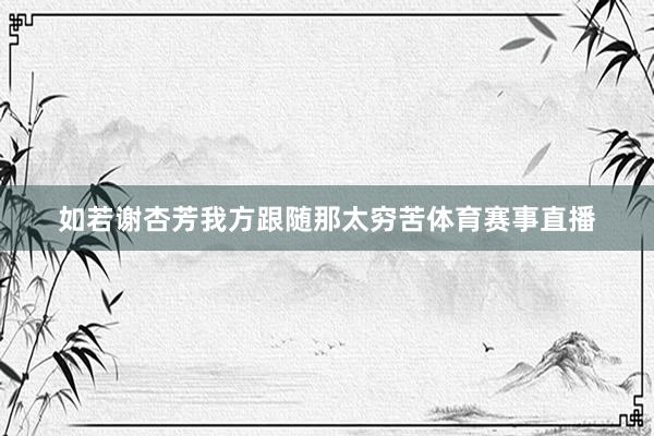 如若谢杏芳我方跟随那太穷苦体育赛事直播