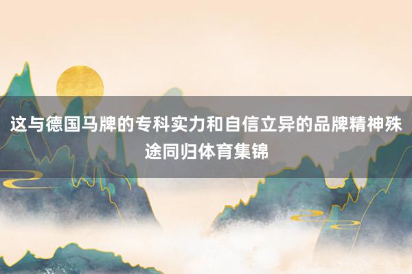 这与德国马牌的专科实力和自信立异的品牌精神殊途同归体育集锦