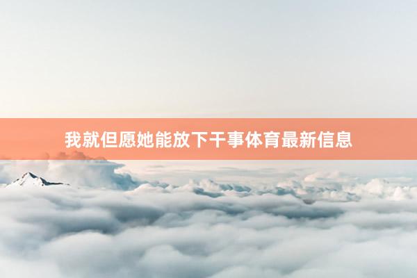 我就但愿她能放下干事体育最新信息