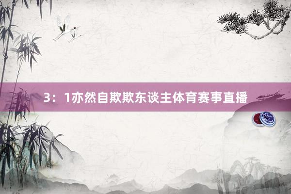 3：1亦然自欺欺东谈主体育赛事直播