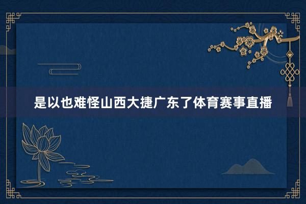 是以也难怪山西大捷广东了体育赛事直播