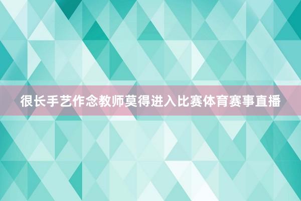 很长手艺作念教师莫得进入比赛体育赛事直播