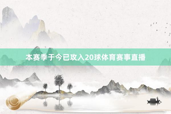 本赛季于今已攻入20球体育赛事直播