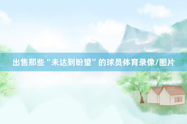 出售那些“未达到盼望”的球员体育录像/图片