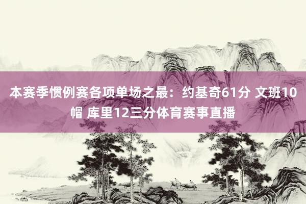 本赛季惯例赛各项单场之最：约基奇61分 文班10帽 库里12三分体育赛事直播