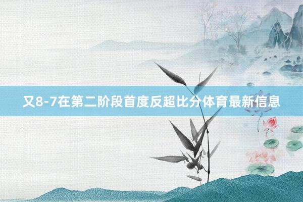 又8-7在第二阶段首度反超比分体育最新信息