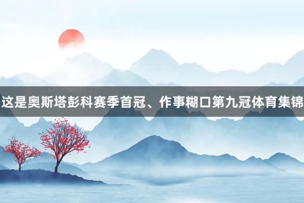 这是奥斯塔彭科赛季首冠、作事糊口第九冠体育集锦