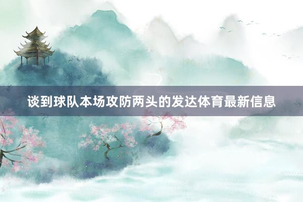 谈到球队本场攻防两头的发达体育最新信息