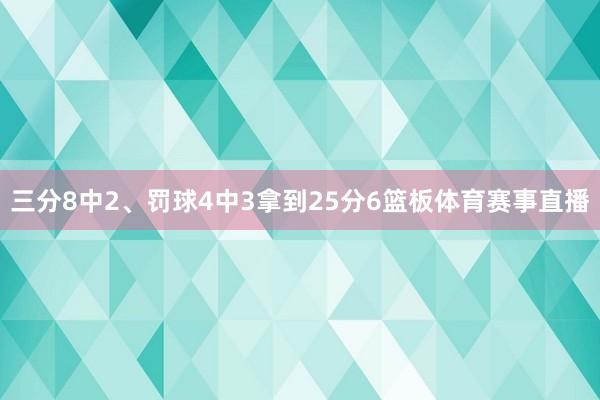 三分8中2、罚球4中3拿到25分6篮板体育赛事直播
