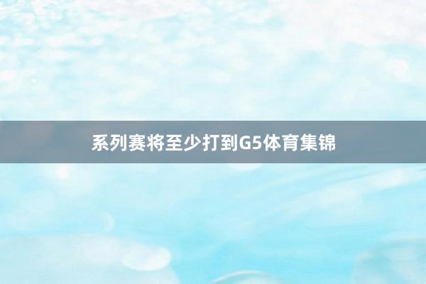 系列赛将至少打到G5体育集锦
