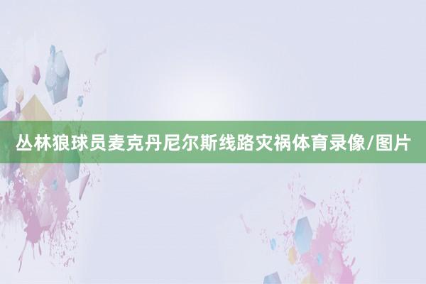 丛林狼球员麦克丹尼尔斯线路灾祸体育录像/图片