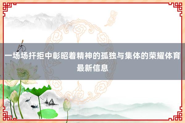一场场扞拒中彰昭着精神的孤独与集体的荣耀体育最新信息