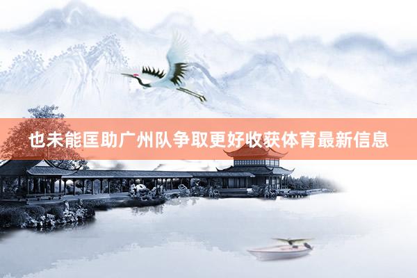 也未能匡助广州队争取更好收获体育最新信息