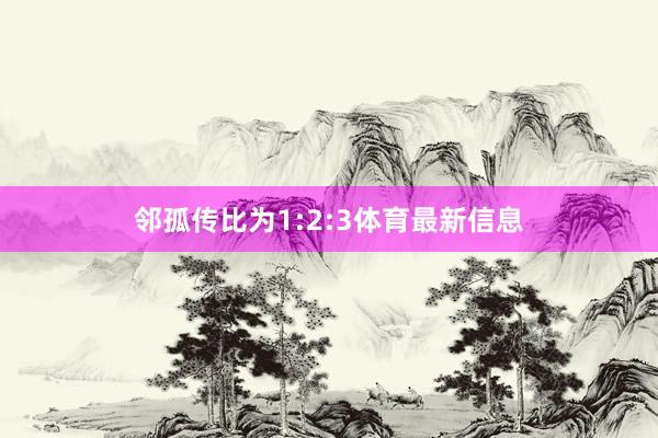 邻孤传比为1:2:3体育最新信息