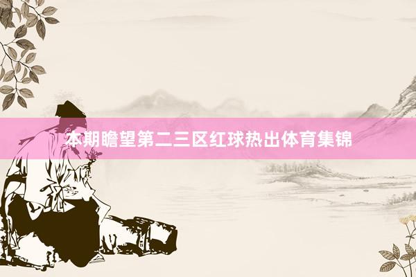 本期瞻望第二三区红球热出体育集锦