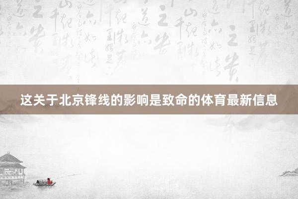 这关于北京锋线的影响是致命的体育最新信息