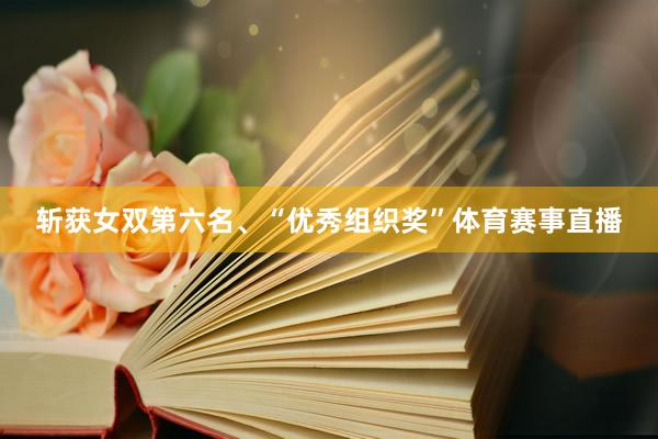 斩获女双第六名、“优秀组织奖”体育赛事直播