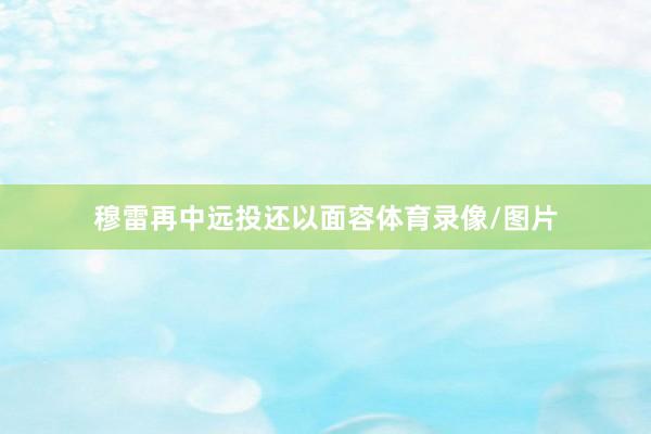 穆雷再中远投还以面容体育录像/图片