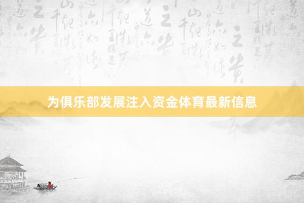 为俱乐部发展注入资金体育最新信息