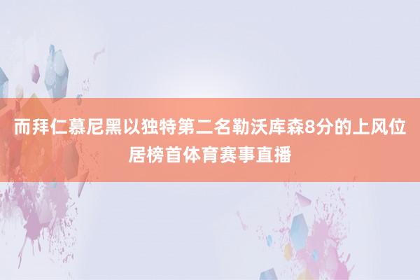 而拜仁慕尼黑以独特第二名勒沃库森8分的上风位居榜首体育赛事直播