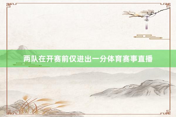 两队在开赛前仅进出一分体育赛事直播