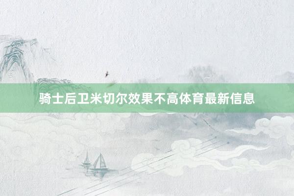 骑士后卫米切尔效果不高体育最新信息