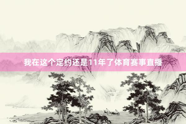 我在这个定约还是11年了体育赛事直播
