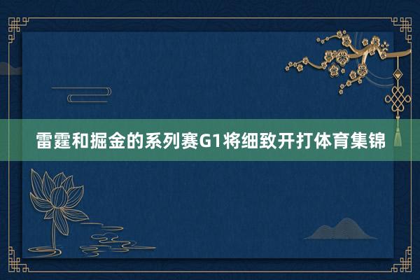 雷霆和掘金的系列赛G1将细致开打体育集锦