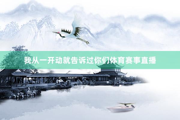 我从一开动就告诉过你们体育赛事直播