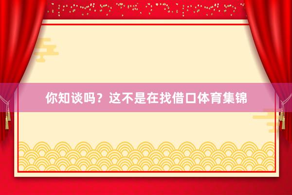 你知谈吗？这不是在找借口体育集锦