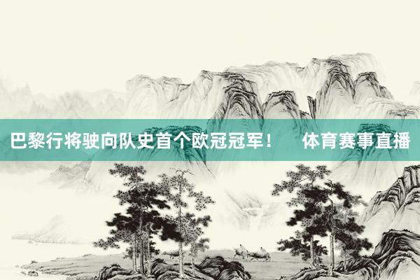 巴黎行将驶向队史首个欧冠冠军！    体育赛事直播