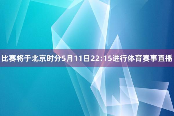 比赛将于北京时分5月11日22:15进行体育赛事直播