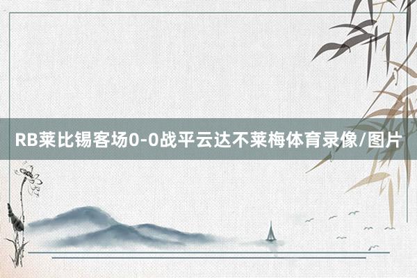 RB莱比锡客场0-0战平云达不莱梅体育录像/图片