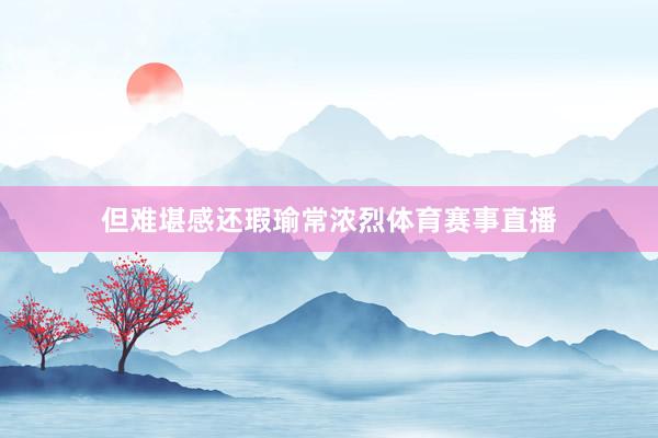 但难堪感还瑕瑜常浓烈体育赛事直播
