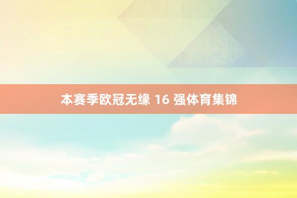 本赛季欧冠无缘 16 强体育集锦